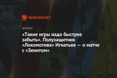 Владислав Игнатьев - «Такие игры надо быстрее забыть». Полузащитник «Локомотива» Игнатьев — о матче с «Зенитом» - championat.com - Москва - Санкт-Петербург