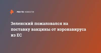 Владимир Зеленский - Зеленский пожаловался на поставку вакцины от коронавируса из ЕС - ren.tv - Киев - Эстония - Литва - Варшава - Латвия