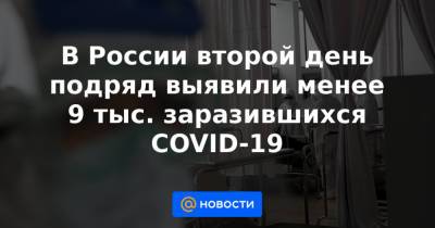 В России второй день подряд выявили менее 9 тыс. заразившихся COVID-19 - news.mail.ru - Москва - Санкт-Петербург - Краснодарский край - Московская обл. - Нижегородская обл. - Бразилия - Воронежская обл. - Ростовская обл.
