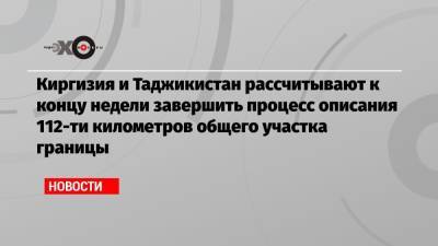 Киргизия и Таджикистан рассчитывают к концу недели завершить процесс описания 112-ти километров общего участка границы - echo.msk.ru - Душанбе - Киргизия - Таджикистан - Бишкек