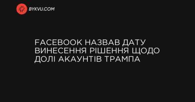 Facebook назвав дату винесення рішення щодо долі акаунтів Трампа - bykvu.com - Twitter