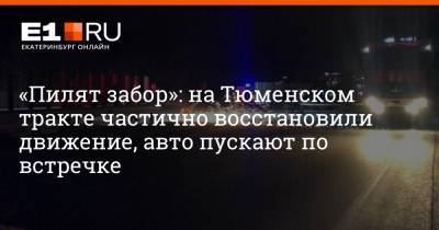 «Пилят забор»: на Тюменском тракте частично восстановили движение, авто пускают по встречке - e1.ru - Екатеринбург