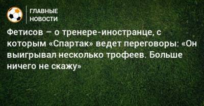 Жозе Моуринью - Рафаэль Бенитес - Антон Фетисов - Фетисов – о тренере-иностранце, с которым «Спартак» ведет переговоры: «Он выигрывал несколько трофеев. Больше ничего не скажу» - bombardir.ru
