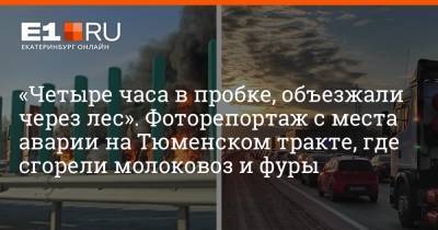«Четыре часа в пробке, объезжали через лес». Фоторепортаж с места аварии на Тюменском тракте, где сгорели молоковоз и фуры - e1.ru - Екатеринбург