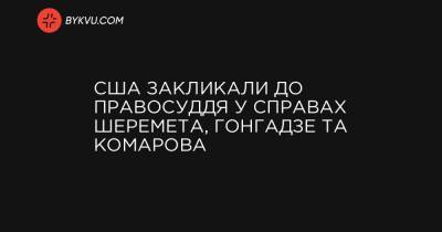 США закликали до правосуддя у справах Шеремета, Гонгадзе та Комарова - bykvu.com