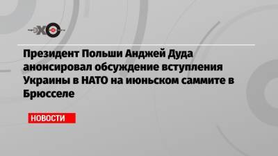 Владимир Зеленский - Владимир Путин - Константин Затулин - Анджей Дуда - Президент Польши Анджей Дуда анонсировал обсуждение вступления Украины в НАТО на июньском саммите в Брюсселе - echo.msk.ru - Киев - Брюссель