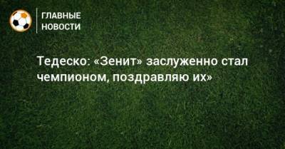 Доменико Тедеско - Тедеско: «Зенит» заслуженно стал чемпионом, поздравляю их» - bombardir.ru