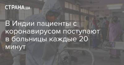 В Индии пациенты с коронавирусом поступают в больницы каждые 20 минут - strana.ua - Индия