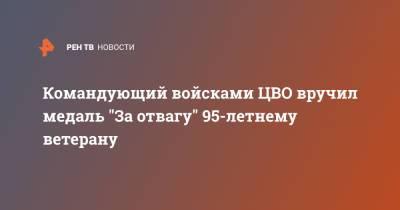 Александр Лапин - Командующий войсками ЦВО вручил медаль "За отвагу" 95-летнему ветерану - ren.tv - Томск