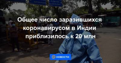 Общее число заразившихся коронавирусом в Индии приблизилось к 20 млн - news.mail.ru