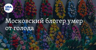 Блогер - Московский блогер умер от голода - ura.news - Москва - Апсны
