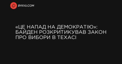 «Це напад на демократію»: Байден розкритикував закон про вибори в Техасі - bykvu.com - Техас