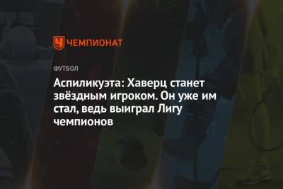 Кай Хаверц - Аспиликуэта: Хаверц станет звёздным игроком. Он уже им стал, ведь выиграл Лигу чемпионов - championat.com - Лондон - Португалия