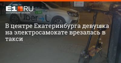 В центре Екатеринбурга девушка на электросамокате врезалась в такси - e1.ru - Екатеринбург