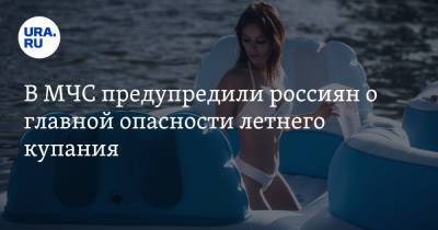 В МЧС предупредили россиян о главной опасности летнего купания - ura.news