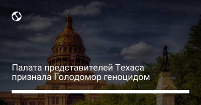 Палата представителей Техаса признала Голодомор геноцидом - liga.net - Техас
