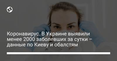 Коронавирус. В Украине выявили менее 2000 заболевших за сутки – данные по Киеву и обалстям - liga.net - Киев - Винницкая обл.