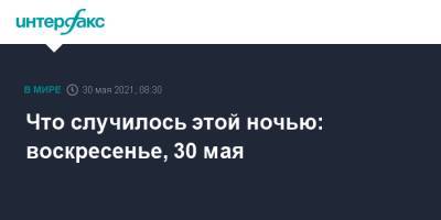 Борис Джонсон - Что случилось этой ночью: воскресенье, 30 мая - interfax.ru - Москва - Вашингтон - Англия - Лондон