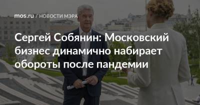 Сергей Собянин - Сергей Собянин: Московский бизнес динамично набирает обороты после пандемии - mos.ru - Москва