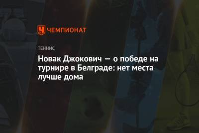 Алексей Молчан - Новак Джокович — о победе на турнире в Белграде: нет места лучше дома - championat.com - Белград - Словакия