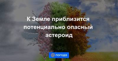 Анна Лысенко - К Земле приблизится потенциально опасный астероид - news.mail.ru