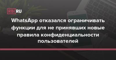 WhatsApp отказался ограничивать функции для не принявших новые правила конфиденциальности пользователей - rb.ru