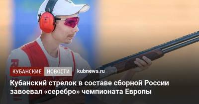 Кубанский стрелок в составе сборной России завоевал «серебро» чемпионата Европы - kubnews.ru - Краснодарский край - Хорватия - Кипр