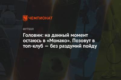 Александр Головин - Головин: на данный момент остаюсь в «Монако». Позовут в топ-клуб — без раздумий пойду - championat.com - Княжество Монако