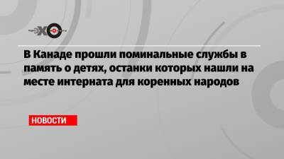 Джастин Трюдо - В Канаде прошли поминальные службы в память о детях, останки которых нашли на месте интерната для коренных народов - echo.msk.ru - Канада