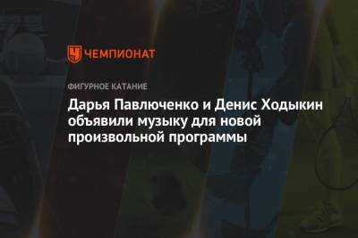 Александр Жулин - Дарья Павлюченко - Денис Ходыкин - Дарья Павлюченко и Денис Ходыкин объявили музыку для новой произвольной программы - championat.com