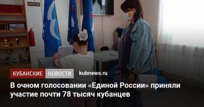 В очном голосовании «Единой России» приняли участие почти 78 тысяч кубанцев - kubnews.ru - Краснодарский край - Краснодар