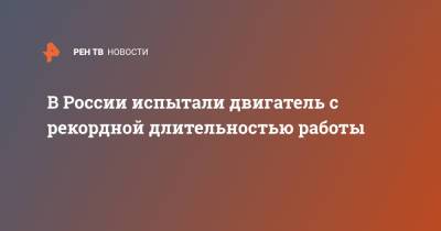 В России испытали двигатель с рекордной длительностью работы - ren.tv