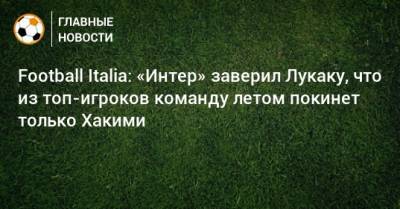 Ашраф Хакий - Football Italia: «Интер» заверил Лукаку, что из топ-игроков команду летом покинет только Хакими - bombardir.ru
