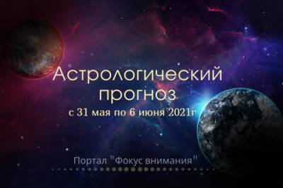 Астрологический прогноз с 31 мая по 6 июня от астролога Дианы Кретовой - fokus-vnimaniya.com