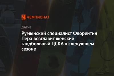 Румынский специалист Флорентин Пера возглавит женский гандбольный ЦСКА в следующем сезоне - championat.com - Москва - Румыния