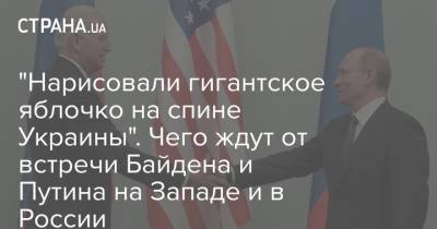 Владимир Путин - Джо Байден - "Нарисовали гигантское яблочко на спине Украины". Чего ждут от встречи Байдена и Путина на Западе и в России - strana.ua - Россия - США - Украина - New York - Швейцария - Женева