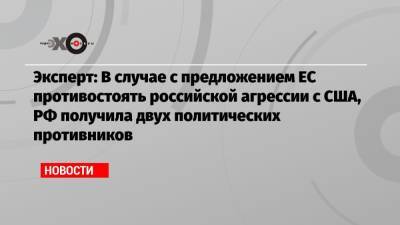 Эксперт: В случае с предложением ЕС противостоять российской агрессии с США, РФ получила двух политических противников - echo.msk.ru - Москва