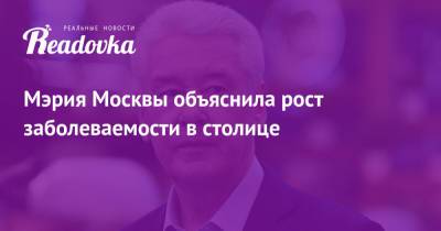 Сергей Собянин - Мэрия Москвы объяснила рост заболеваемости в столице - readovka.ru - Москва