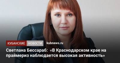 Светлана Бессараб - Светлана Бессараб: «В Краснодарском крае на праймериз наблюдается высокая активность» - kubnews.ru - Краснодарский край - Краснодар