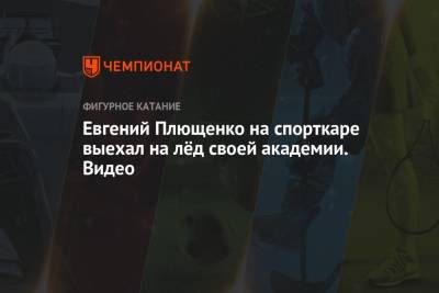 Евгений Плющенко - Евгений Плющенко на спорткаре выехал на лёд своей академии. Видео - championat.com