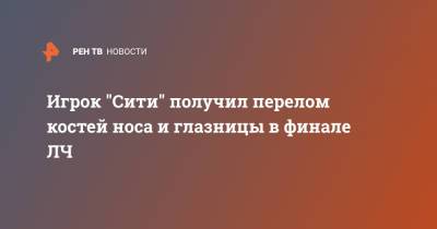 Кевин Де-Брюйне - Томас Тухель - Антонио Рюдигер - Игрок "Сити" получил перелом костей носа и глазницы в финале ЛЧ - ren.tv - Twitter