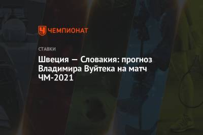 Владимир Вуйтек - Швеция — Словакия: прогноз Владимира Вуйтека на матч ЧМ-2021 - championat.com - Англия - Швеция - Словакия