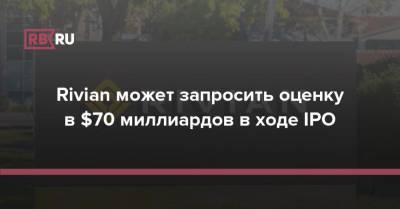 Rivian может запросить оценку в $70 миллиардов в ходе IPO - rb.ru