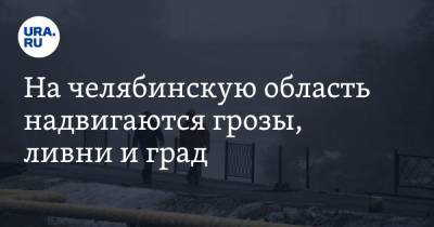На челябинскую область надвигаются грозы, ливни и град - ura.news - Челябинская обл. - Царьград