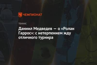 Даниил Медведев - Даниил Медведев — о «Ролан Гаррос»: с нетерпением жду отличного турнира - championat.com