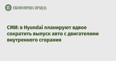СМИ: в Hyundai планируют вдвое сократить выпуск авто с двигателями внутреннего сгорания - epravda.com.ua - Reuters