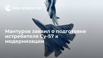 Денис Мантуров - Мантуров заявил о подготовке истребителя Су-57 к модернизации - ria.ru - Москва - Россия - Петропавловск-Камчатский