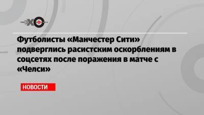 Рахим Стерлинг - Футболисты «Манчестер Сити» подверглись расистским оскорблениям в соцсетях после поражения в матче с «Челси» - echo.msk.ru