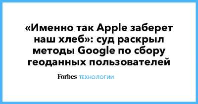 «Именно так Apple заберет наш хлеб»: суд раскрыл методы Google по сбору геоданных пользователей - forbes.ru - шт. Аризона
