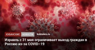 Израиль с 31 мая ограничивает выезд граждан в Россию из-за COVID–19 - kubnews.ru - Россия - Краснодарский край - Турция - Мексика - Бразилия - Аргентина - Юар - Эфиопия